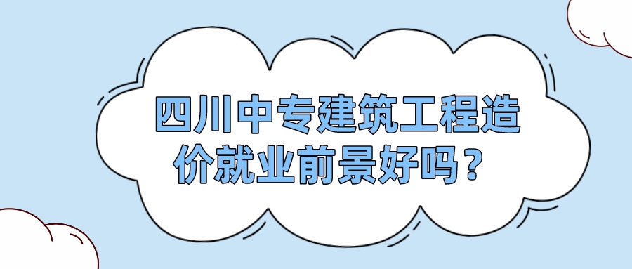 四川中專建筑工程造價就業(yè)前景好嗎？(圖1)