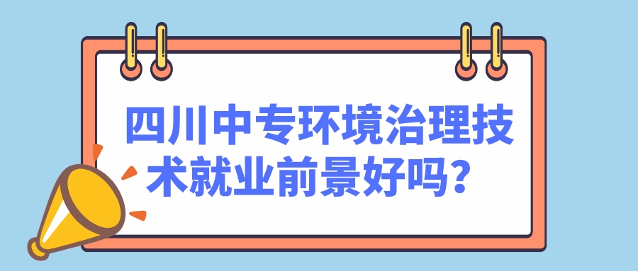 四川中專環(huán)境治理技術(shù)就業(yè)前景好嗎？(圖1)