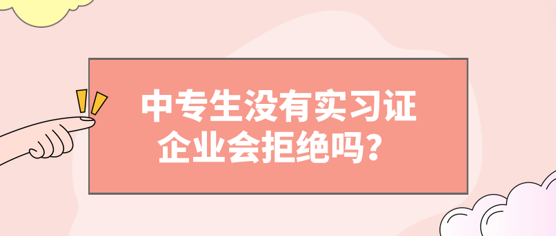 中專生沒有實(shí)習(xí)證企業(yè)會拒絕嗎？(圖1)