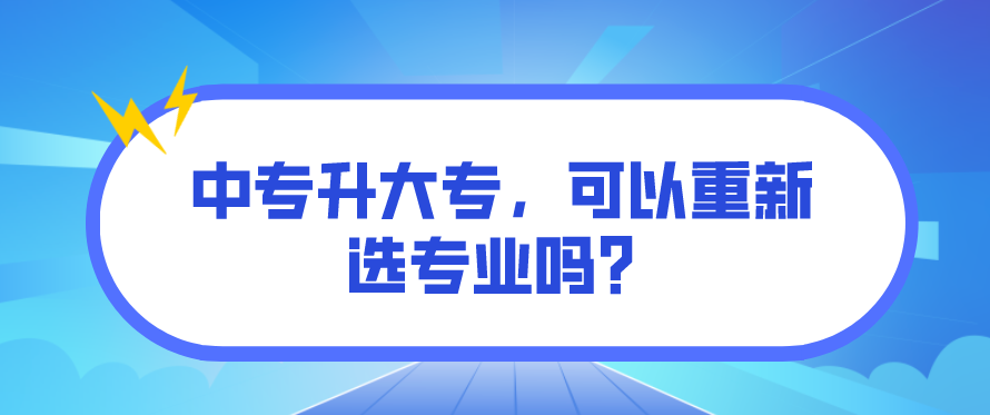 中專升大專，可以重新選專業(yè)嗎？(圖1)