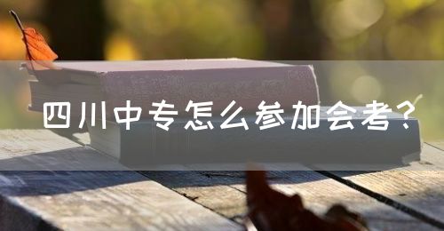 四川中專怎么參加會考？(圖1)