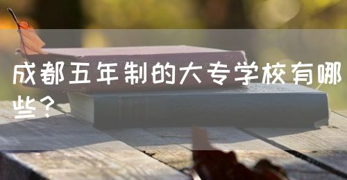 成都五年制的大專學(xué)校有哪些？(圖1)