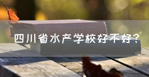 四川省水產(chǎn)學(xué)校好不好？(圖1)