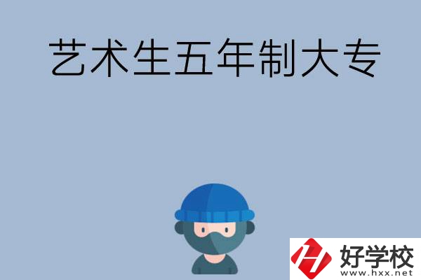 湖南有適合藝術(shù)生學(xué)習(xí)的五年制大專嗎？收費(fèi)貴不貴？