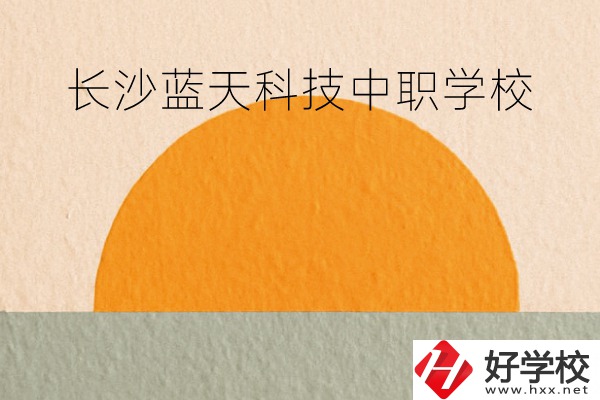長(zhǎng)沙藍(lán)天科技中職學(xué)校怎么樣？