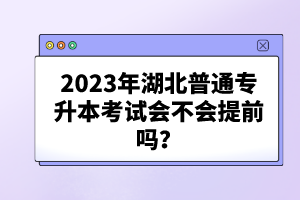2023年湖北普通專升本考試會(huì)不會(huì)提前嗎？