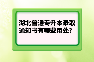 湖北普通專升本錄取通知書有哪些用處？