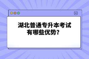 湖北普通專升本考試有哪些優(yōu)勢(shì)？