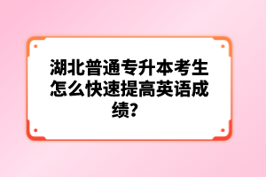 湖北普通專升本考生怎么快速提高英語成績？