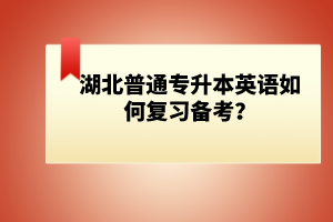 湖北普通專升本英語如何復(fù)習(xí)備考？