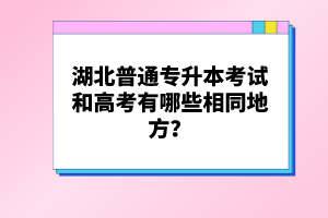 湖北普通專升本考試和高考有哪些相同地方？