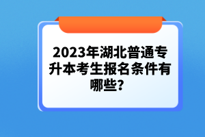 2023年湖北普通專升本考生報(bào)名條件有哪些？