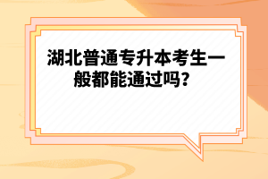 湖北普通專(zhuān)升本考生一般都能通過(guò)嗎？