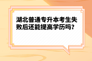 湖北普通專(zhuān)升本考生失敗后還能提高學(xué)歷嗎？
