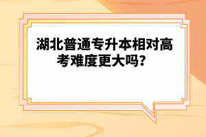 湖北普通專升本相對高考難度更大嗎？