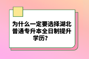 為什么一定要選擇湖北普通專(zhuān)升本全日制提升學(xué)歷？