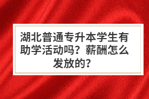 湖北普通專升本學(xué)生有助學(xué)活動(dòng)嗎？薪酬怎么發(fā)放的？