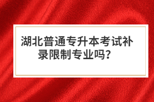 湖北普通專升本考試補(bǔ)錄限制專業(yè)嗎？