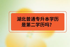 湖北普通專升本學(xué)歷是第二學(xué)歷嗎？