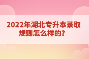 2022年湖北專升本錄取規(guī)則怎么樣的？