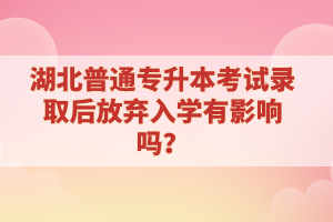 湖北普通專升本考試錄取后放棄入學(xué)有影響嗎？