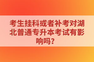 考生掛科或者補(bǔ)考對(duì)湖北普通專升本考試有影響嗎？