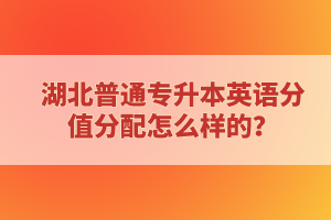 湖北普通專升本英語分值分配怎么樣的？