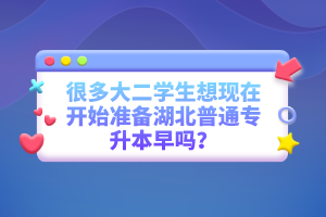 很多大二學(xué)生想現(xiàn)在開始準備湖北普通專升本早嗎？