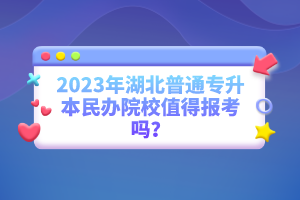 2023年湖北普通專升本民辦院校值得報(bào)考嗎？