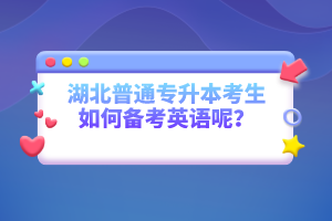 湖北普通專升本考生如何備考英語(yǔ)呢？