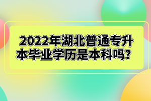 2022年湖北普通專升本畢業(yè)學(xué)歷是本科嗎？