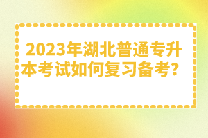 2023年湖北普通專升本考試如何復(fù)習(xí)備考？