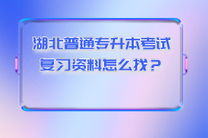湖北普通專升本考試復習資料怎么找?