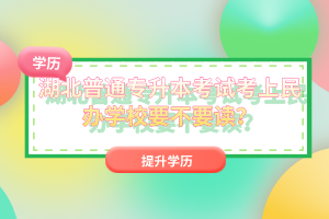 湖北普通專升本考試考上民辦學(xué)校要不要讀？