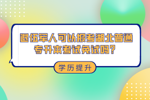 退伍軍人可以報(bào)考湖北普通專升本考試免試嗎？