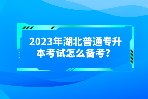 2023年湖北普通專升本考試怎么備考？