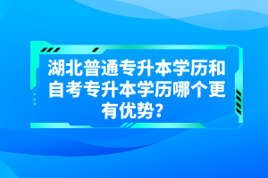 湖北普通專升本學(xué)歷和自考專升本學(xué)歷哪個(gè)更有優(yōu)勢？