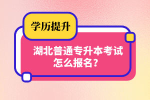 湖北普通專升本考試怎么報名？