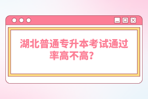 湖北普通專升本考試通過率高不高？