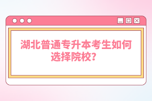 湖北普通專(zhuān)升本考生如何選擇院校？