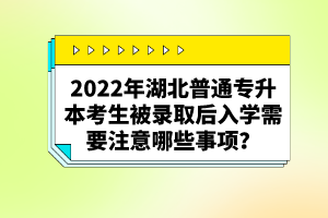 2022年湖北普通專升本考生被錄取后入學需要注意哪些事項？