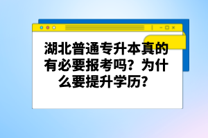 湖北普通專升本真的有必要報(bào)考嗎？為什么要提升學(xué)歷？