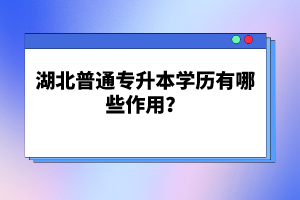 湖北普通專升本學歷有哪些作用？