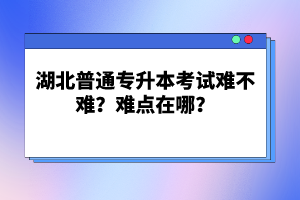 湖北普通專升本考試難不難？難點(diǎn)在哪？