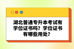 湖北普通專升本考試有學(xué)位證書嗎？學(xué)位證書有哪些用處？
