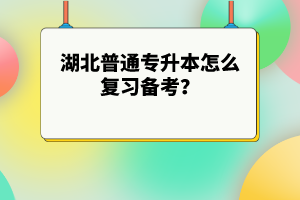 湖北普通專升本怎么復(fù)習(xí)備考？