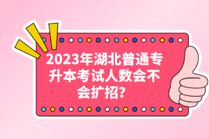 2023年湖北普通專升本考試人數(shù)會(huì)不會(huì)擴(kuò)招？