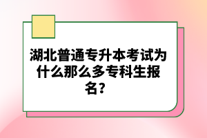 湖北普通專升本考試為什么那么多專科生報名？