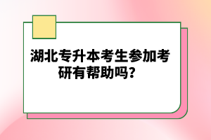 湖北專升本考生參加考研有幫助嗎？