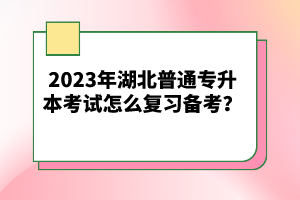 2023年湖北普通專升本考試怎么復(fù)習(xí)備考？